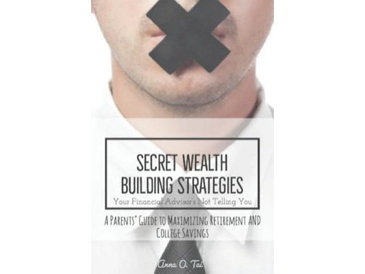 Secret Wealth Building Strategies Your Financial Advisor's Not Telling You: Parents' Guide to Maximizing Retirement and College Savings