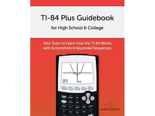 TI-84 Plus Guidebook for High School & College: Your Tutor to Learn How The TI 84 works with Screenshots & Keystroke Sequences