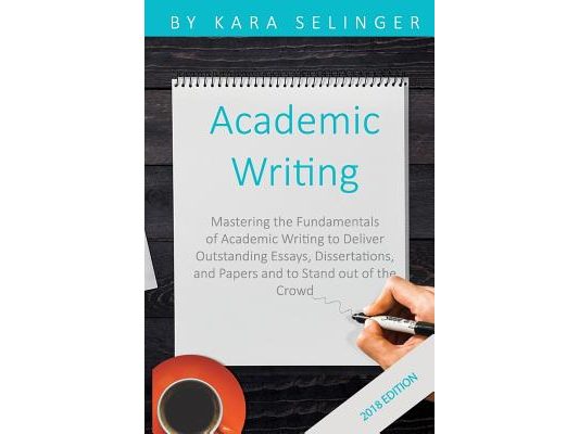 Academic Writing: Mastering the Fundamentals of Academic Writing to Deliver Outstanding Essays, Dissertations, and Papers and to Stand Out of the Crow