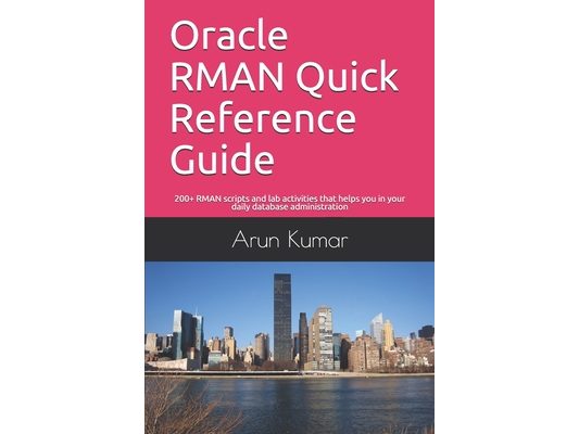 Oracle RMAN Quick Reference Guide: 200+ RMAN scripts and lab activities that helps you in your daily database administration