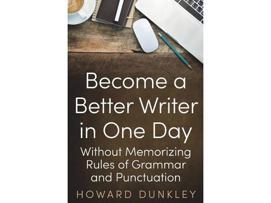 Become a Better Writer In One Day: Without Memorizing Rules of Grammar and Punctuation