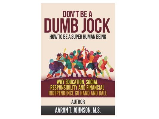 Don't Be A Dumb Jock: How To Be A Super Human Being: Why Education, Social Responsibility and Financial Independence Go Hand and Ball