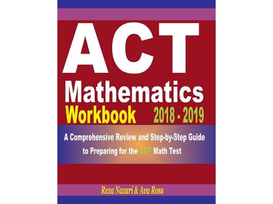 ACT Mathematics Workbook 2018 - 2019: A Comprehensive Review and Step-By-Step Guide to Preparing for the ACT Math