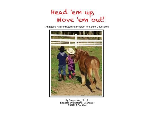 Head 'em Up! Move 'em Out!: An Equine Assisted Learning Program for School Counselors