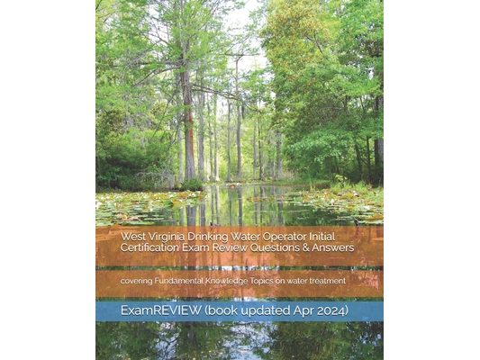 West Virginia Drinking Water Operator Initial Certification Exam Review Questions & Answers: covering Fundamental Knowledge Topics on water treatment