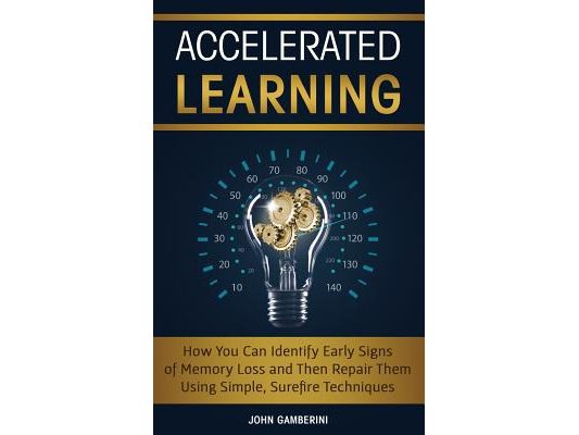 Accelerated Learning: How You Can Identify Early Signs of Memory Loss and Then Repair Them Using Simple Techniques
