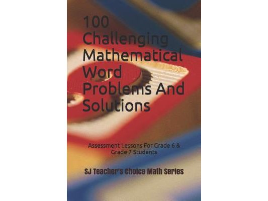 100 Challenging Mathematical Word Problems and Solutions: Assessment Lessons for Grade 6 & Grade 7 Students