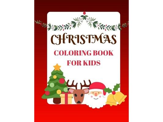Christmas Coloring Book for Kids: Coloring Book with Christmas Trees, Santa Claus, Reindeer, Snowman, and More Ages 2-8 Childhood Learning, Preschool