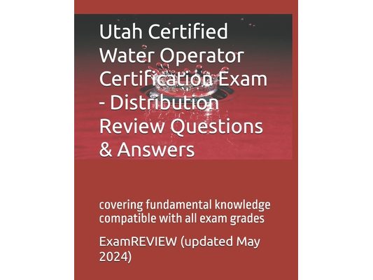 Utah Certified Water Operator Certification Exam - Distribution Review Questions & Answers: covering fundamental knowledge compatible with all exam gr