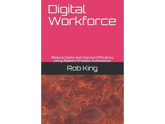 Digital Workforce: Reduce Costs and Improve Efficiency using Robotic Process Automation
