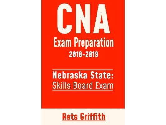CNA Exam Preparation 2018-2019: State of Nebraska Skills Board Exam: CNA State Boards Exam study guide and revew