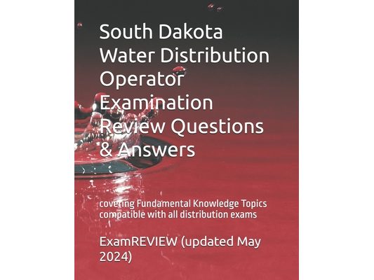 South Dakota Water Distribution Operator Examination Review Questions & Answers: covering Fundamental Knowledge Topics compatible with all distributio