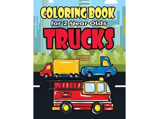 Coloring Book For 2 Year Olds Trucks: Fun Truck Coloring Book For Toddlers, Preschoolers and Kindergarteners Who Love Monster Trucks, Fire Trucks, Gar