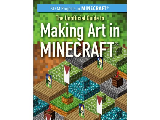 The Unofficial Guide to Making Art in Minecraft(r)