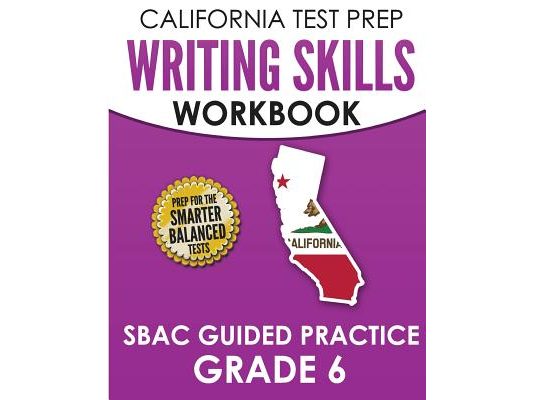 CALIFORNIA TEST PREP Writing Skills Workbook SBAC Guided Practice Grade 6: Preparation for the Smarter Balanced ELA Tests
