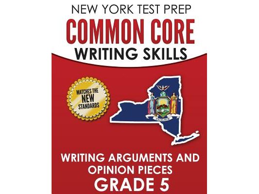 NEW YORK TEST PREP Common Core Writing Skills Writing Arguments and Opinion Pieces Grade 5: Covers the Next Generation ELA Standards