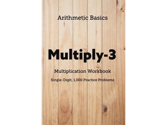 Arithmetic Basics Multiply-3 Multiplication Workbooks, Single-Digit, 1,000 Practice Problems