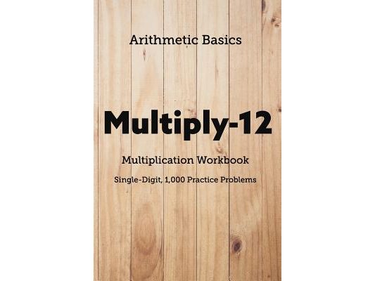Arithmetic Basics Multiply-12 Multiplication Workbooks, Single-Digit, 1,000 Practice Problems