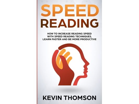 Speed Reading: How to Increase Reading Speed with Speed Reading Techniques, Learn Faster and be More Productive