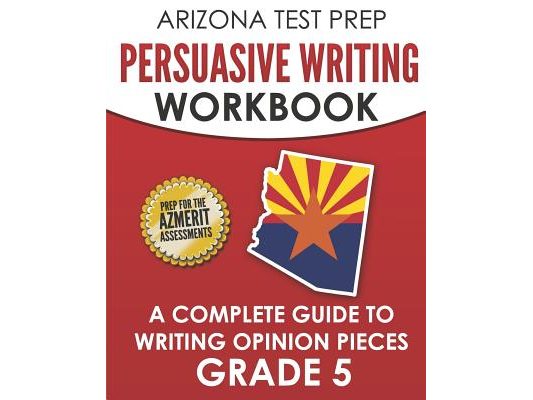ARIZONA TEST PREP Persuasive Writing Workbook Grade 5: A Complete Guide to Writing Opinion Pieces