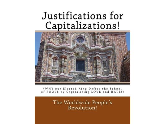 Justifications for Capitalizations!: (WHY our Elected King Defies the School of FOOLS by Capitalizing LOVE and HATE!)