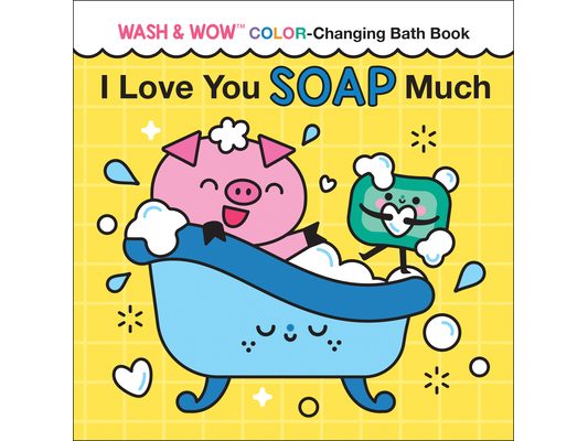 I Love You Soap Much: Wash & Wow Color-Changing Bath Book