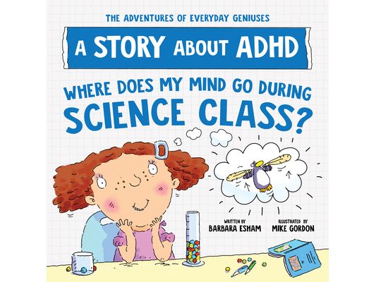 Where Does My Mind Go During Science Class?: A Story about ADHD