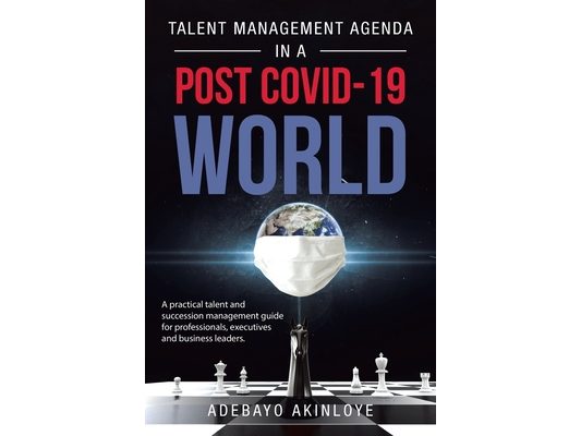 Talent Management Agenda in a Post Covid-19 World: A Practical Talent and Succession Management Guide for Professionals, Executives and Business Leade
