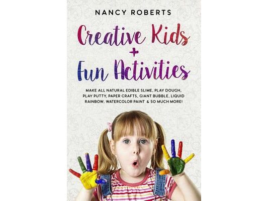 Creative Kids + Fun Activities: Make all Natural Edible Slime, Play Dough, Play Putty, Paper Crafts, Giant Bubble, Liquid Rainbow, Watercolor Paint &