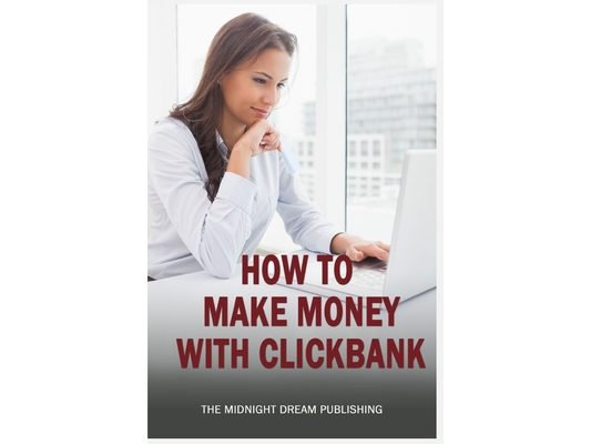ClickBank: How to Make Money with ClickBank: How you can make money with ClickBank