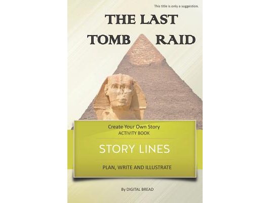 Story Lines - The Last Tomb Raid - Create Your Own Story Activity Book: Plan, Write & Illustrate Your Own Story Ideas and Illustrate Them with 6 Story