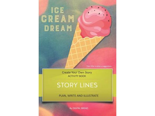 Story Lines - Ice Cream Dream - Create Your Own Story Activity Book: Plan, Write & Illustrate Your Own Story Ideas and Illustrate Them with 6 Story Bo
