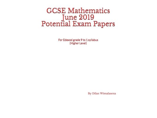 GCSE Mathematics June 2019 Potential Exam Papers: For the Edexcel grade 9 to 1 syllabus (Higher Level)