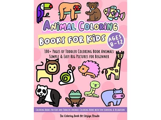 Animal Coloring Books for Kids Ages 8-12: Toddler Coloring Book Animals: Simple & Easy Big Pictures 100+ Fun Animals Coloring: Children Activity Books