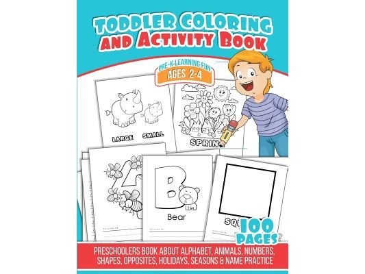 Toddler Coloring And Activity Book: Preschoolers Book about Alphabet, Animals, Numbers, Shapes, Opposites, Holidays, Seasons & Name Practice