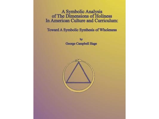 A Symbolic Analysis of The Dimensions of Holiness In American Culture and Curriculum: Toward A Symbolic Synthesis of Wholeness