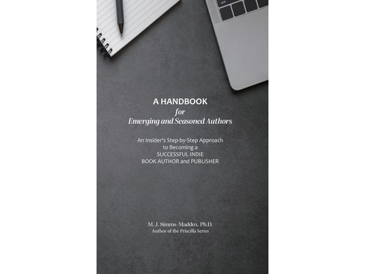 A Handbook for Emerging and Seasoned Authors: An Insider's Step-by-Step Approach to Becoming a Successful Indie Book Author and Publisher