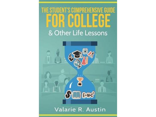 The Student's Comprehensive Guide For College & Other Life Lessons: "What to Expect & How to Succeed"