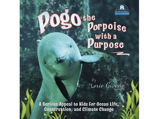 Pogo the Porpoise with a Purpose: A Serious Appeal to Kids for Ocean Life, Conservation, and Climate Change