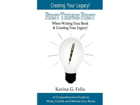 FIRST THINGS FIRST When Writing Your Book and Creating Your Legacy!: A Comprehensive Guide to Write, Publish and Market Your Book.