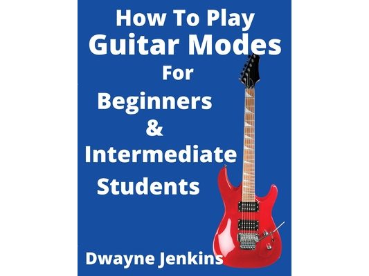How To Play Guitar Modes: For Brginners & Intermediate Students