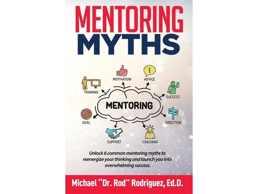 Mentoring Myths: Unlock 6 mentoring myths to reenergize your thinking, and launch you into overwhelming success