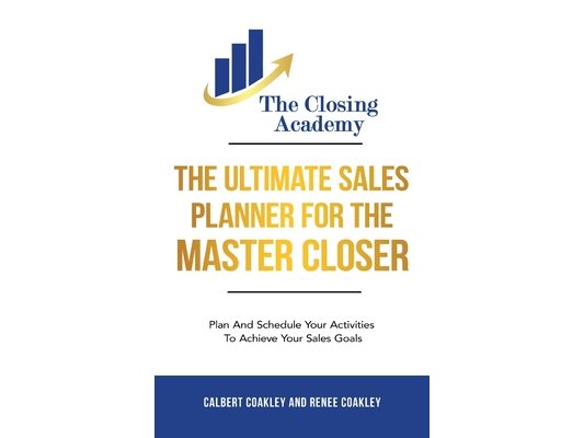 The Ultimate Sales Planner For The Master Closer: Plan and Schedule Your Activities To Achieve Your Goals