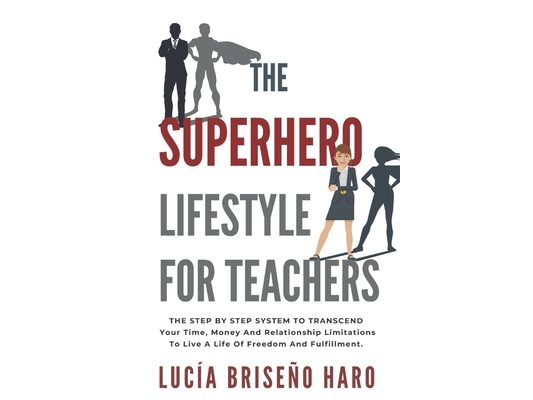The Superhero Lifestyle For Teachers: The step by step system to transcend limitations around time, money and relationships