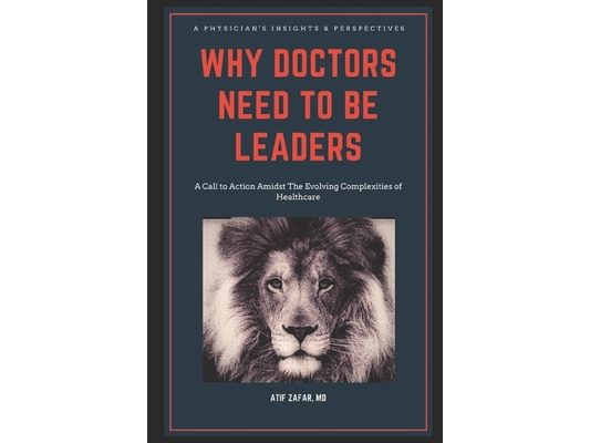 Why Doctors Need To Be Leaders.: A Call To Action Amidst The Evolving Complexities of Healthcare.