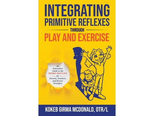 Integrating Primitive Reflexes Through Play and Exercise: An Interactive Guide to the Moro Reflex for Parents, Teachers, and Service Providers