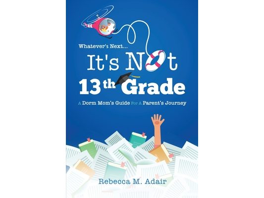 Whatever's next...it's not 13th grade: A dorm mom's guide for a parent's journey