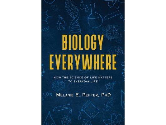 Biology Everywhere: How the science of life matters to everyday life