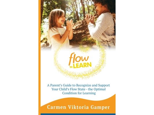 Flow To Learn: A 52-Week Parent's Guide to Recognize & Support Your Child's Flow State - the Optimal Condition for Learning
