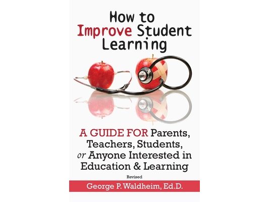 How to Improve Student Learning: A Guide for Parents, Teachers, Students, or Anyone Interested in Education & Learning